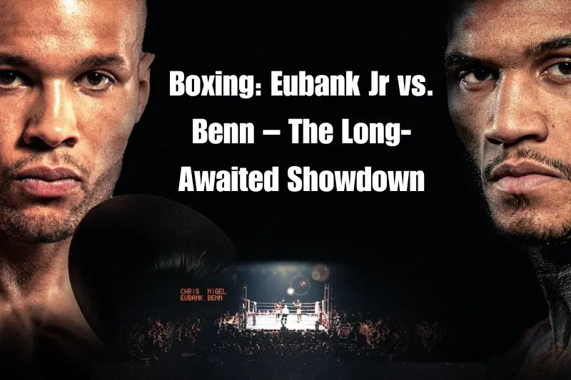 boxing eubank jr vs. benn – the long-awaited showdown