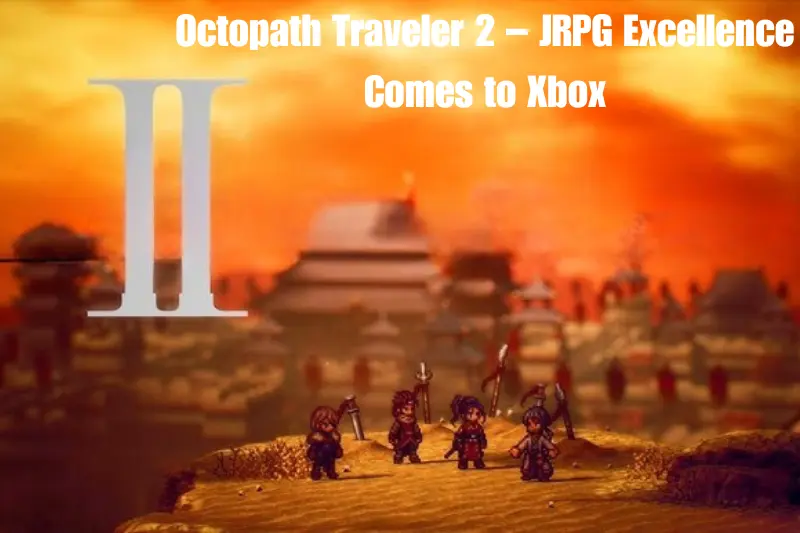 octopath traveler 2 – jrpg excellence comes to xbox